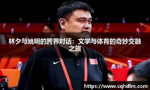 林夕与姚明的跨界对话：文学与体育的奇妙交融之旅