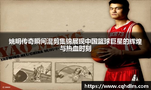姚明传奇瞬间混剪集锦展现中国篮球巨星的辉煌与热血时刻