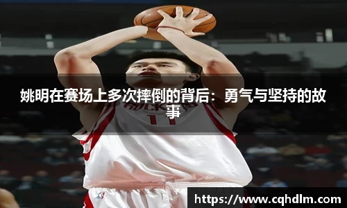 姚明在赛场上多次摔倒的背后：勇气与坚持的故事
