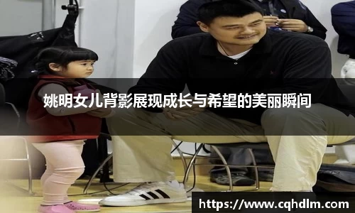 姚明女儿背影展现成长与希望的美丽瞬间