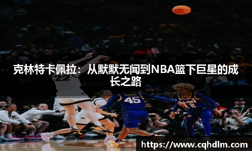 克林特卡佩拉：从默默无闻到NBA篮下巨星的成长之路