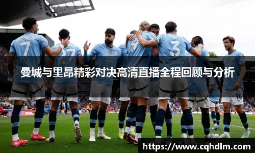 曼城与里昂精彩对决高清直播全程回顾与分析