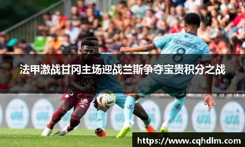 法甲激战甘冈主场迎战兰斯争夺宝贵积分之战