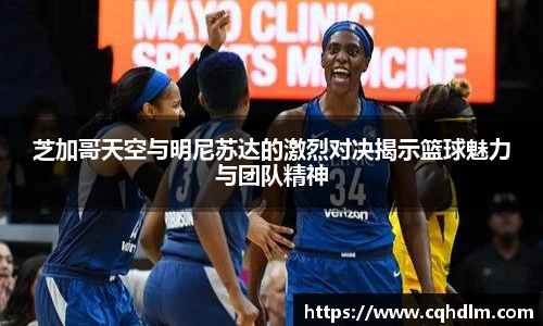 芝加哥天空与明尼苏达的激烈对决揭示篮球魅力与团队精神