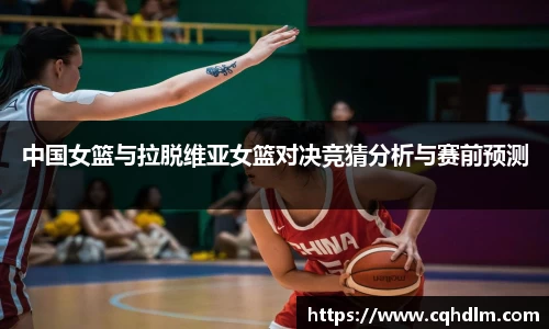 中国女篮与拉脱维亚女篮对决竞猜分析与赛前预测