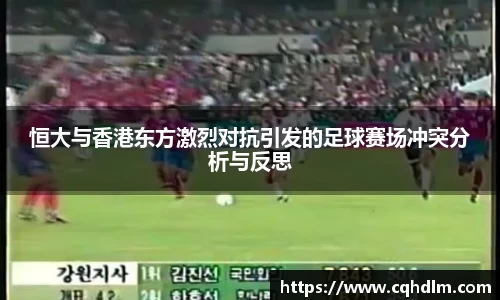 恒大与香港东方激烈对抗引发的足球赛场冲突分析与反思