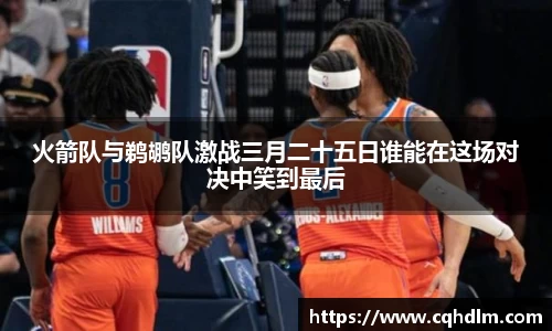 火箭队与鹈鹕队激战三月二十五日谁能在这场对决中笑到最后