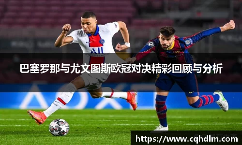 巴塞罗那与尤文图斯欧冠对决精彩回顾与分析